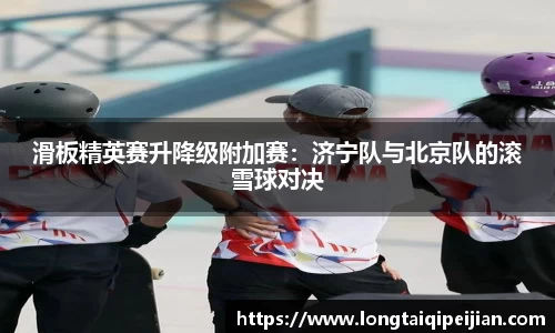 滑板精英赛升降级附加赛：济宁队与北京队的滚雪球对决