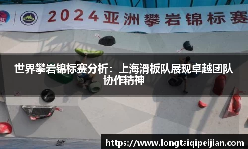 世界攀岩锦标赛分析：上海滑板队展现卓越团队协作精神