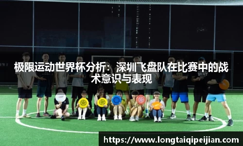 极限运动世界杯分析：深圳飞盘队在比赛中的战术意识与表现