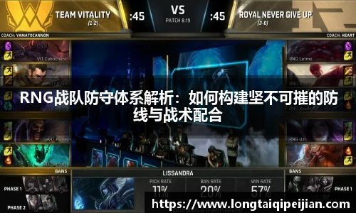 RNG战队防守体系解析：如何构建坚不可摧的防线与战术配合