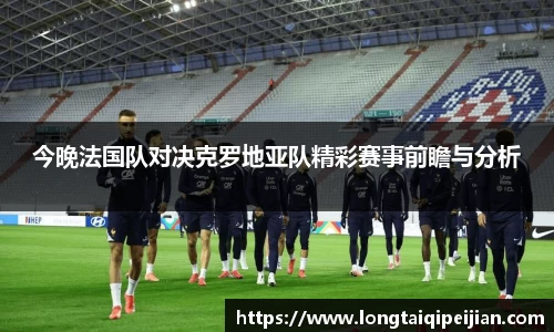 今晚法国队对决克罗地亚队精彩赛事前瞻与分析
