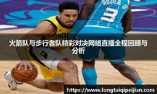 火箭队与步行者队精彩对决网络直播全程回顾与分析