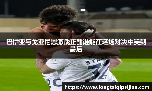 巴伊亚与戈亚尼恩激战正酣谁能在这场对决中笑到最后