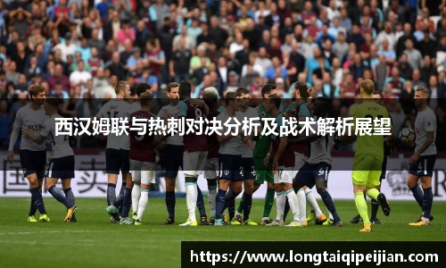 西汉姆联与热刺对决分析及战术解析展望